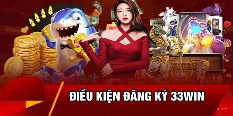 Điều kiện đảm bảo khi đăng ký 33Win